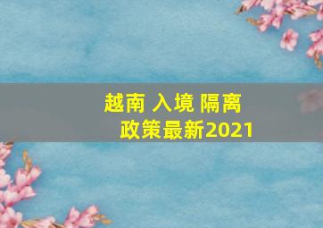 越南 入境 隔离政策最新2021